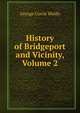 History of Bridgeport and Vicinity, Volume 2, George Curtis Waldo 