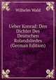 Ueber Konrad: Den Dichter Des Deutschen Rolandsliedes (German Edition), Wilhelm Wald 