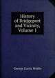 History of Bridgeport and Vicinity, Volume 1, George Curtis Waldo 