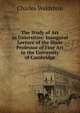 The Study of Art in Uniersities: Inaugural Lecture of the Slade Professor of Fine Art in the University of Cambridge, Charles Waldstein 