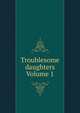 Troublesome daughters Volume 1, 