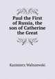 Paul the First of Russia, the son of Catherine the Great, Kazimierz Waliszewski 
