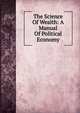 The Science Of Wealth: A Manual Of Political Economy, 