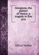 Giorgione, the painter of Venice; a tragedy in five acts, Alfred Walker 