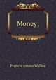 Money;, Walker, Francis Amasa, 1840-1897 