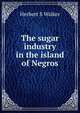 The sugar industry in the island of Negros, Herbert S Walker 