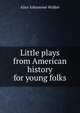 Little plays from American history for young folks, Alice Johnstone Walker 