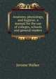 Anatomy, physiology, and hygiene: a manual for the use of colleges, schools and general readers., Jerome Walker 