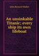 An unsinkable Titanic; every ship its own lifeboat, John Bernard Walker 