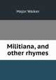 Militiana, and other rhymes, Major Walker 