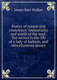 Poetry of reason and conscience. Immortality and worth of the soul: Ten scenes in the life of a lady of fashion; and miscellaneous pieces, James Barr Walker 