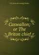 Caswallon; or The Briton chief, C E. [from old catalog] Walker 