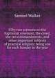 Fifty two sermons on the baptismal covenant, the creed, the ten commandments, and other important subjects of practical religion: being one for each Sunday in the year, Samuel Walker 