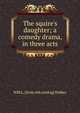 The squire's daughter; a comedy drama, in three acts, Will L. [from old catalog] Walker 