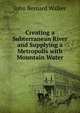 Creating a Subterranean River and Supplying a Metropolis with Mountain Water, John Bernard Walker 