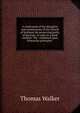 A vindication of the discipline and constitutions of the Church of Scotland, for preserving purity of doctrine: in reply to a book entitled "The . examined upon Protestant principles", Thomas Walker 