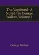The Vagabond: A Novel / by George Walker, Volume 1, George Walker 