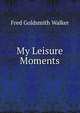 My Leisure Moments, Fred Goldsmith Walker 
