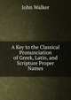 A Key to the Classical Pronunciation of Greek, Latin, and Scripture Proper Names, Walker, John 