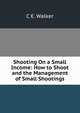 Shooting On a Small Income: How to Shoot and the Management of Small Shootings, C E. Walker 