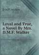 Loyal and True, a Novel By Mrs. D.M.F. Walker., D.M. F. Walker 