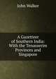 A Gazetteer of Southern India: With the Tenasserim Provinces and Singapore, Walker, John 