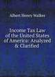 Income Tax Law of the United States of America: Analyzed & Clarified ., Albert Henry Walker 