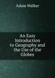 An Easy Introduction to Geography and the Use of the Globes, Adam Walker 