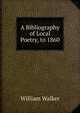 A Bibliography of Local Poetry, to 1860, William Walker 