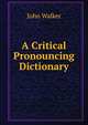 A Critical Pronouncing Dictionary, Walker, John 