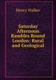 Saturday Afternoon Rambles Round London: Rural and Geological, Henry Walker 
