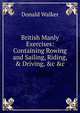 British Manly Exercises: Containing Rowing and Sailing, Riding, & Driving, &c &c, Donald Walker 