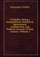 Colombia: Being a Geographical, Statistical, Agricultural, Commercial, and Political Account of That Country, Volume 2, Alexander Walker 