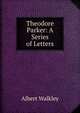 Theodore Parker: A Series of Letters, Albert Walkley 