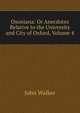 Oxoniana: Or Anecdotes Relative to the University and City of Oxford, Volume 4, Walker, John 