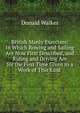British Manly Exercises: In Which Rowing and Sailing Are Now First Described, and Riding and Driving Are for the First Time Given in a Work of This Kind ., Donald Walker 