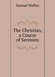 The Christian, a Course of Sermons, Samuel Walker 