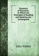 Elements of Elocution: In Which the Principles of Reading and Speaking Are Investigated, Walker, John 