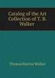 Catalog of the Art Collection of T. B. Walker ., Thomas Barlow Walker 
