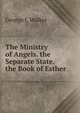 The Ministry of Angels. the Separate State. the Book of Esther, George J. Walker 