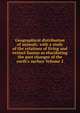 Geographical distribution of animals: with a study of the relations of living and extinct faunas as elucidating the past changes of the earth's surface Volume 2, 
