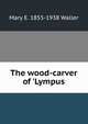 The wood-carver of 'Lympus, Mary E. 1855-1938 Waller 
