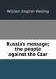 Russia's message; the people against the Czar, William English Walling 