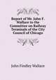 Report of Mr. John F. Wallace to the Committee on Railway Terminals of the City Council of Chicago, John Findley Wallace 