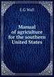 Manual of agriculture for the southern United States, E G Wall 