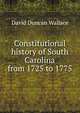 Constitutional history of South Carolina from 1725 to 1775, David Duncan Wallace 