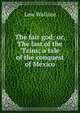The fair god; or, The last of the 'Tzins; a tale of the conquest of Mexico, Lew Wallace 