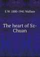 The heart of Sz-Chuan, E W. 1880-1941 Wallace 