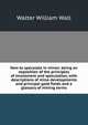 How to speculate in mines: being an exposition of the principles of investment and speculation, with descriptions of mine-developments and principal gold fields and a glossary of mining terms, Walter William Wall 