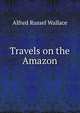 Travels on the Amazon, Alfred Russel Wallace 